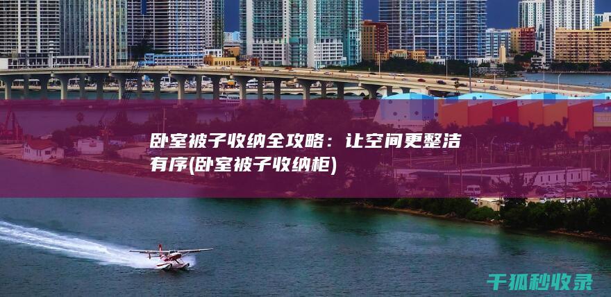 卧室被子收纳全攻略：让空间更整洁有序 (卧室被子收纳柜)