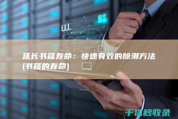 延长书籍寿命：快速有效的除潮方法 (书籍的寿命)
