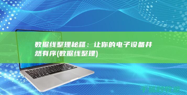 数据线整理秘籍：让你的电子设备井然有序 (数据线 整理)