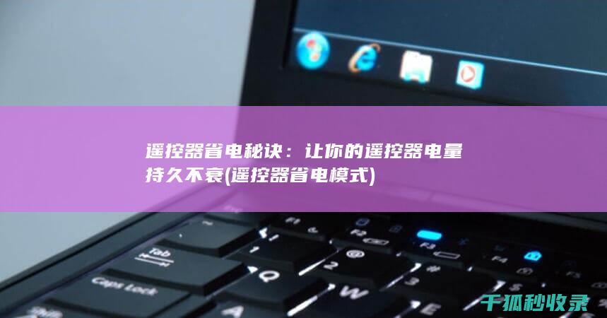 遥控器省电秘诀：让你的遥控器电量持久不衰 (遥控器省电模式)