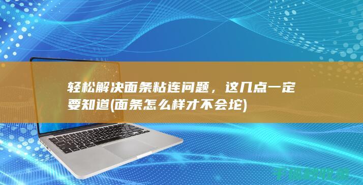轻松解决面条粘连问题，这几点一定要知道 (面条怎么样才不会坨)