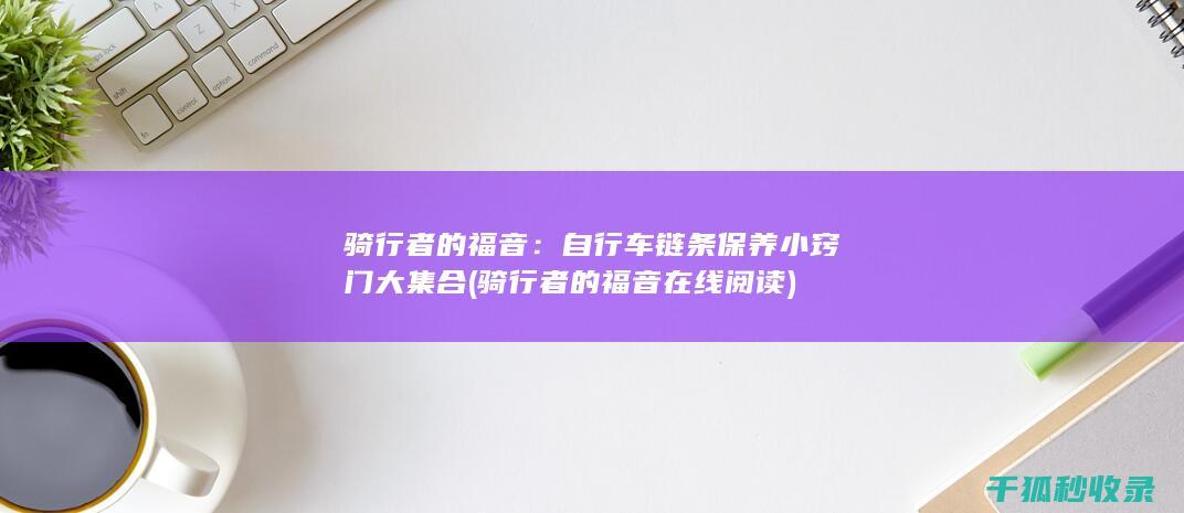 骑行者的福音：自行车链条保养小窍门大集合 (骑行者的福音在线阅读)