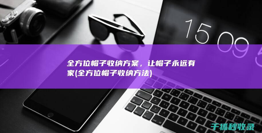 全方位帽子收纳方案，让帽子永远有家 (全方位帽子收纳方法)
