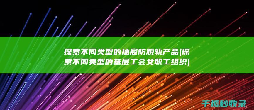 探索不同类型的抽屉防脱轨产品 (探索不同类型的基层工会女职工组织)