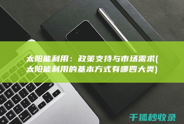 太阳能利用：政策支持与市场需求 (太阳能利用的基本方式有哪四大类)