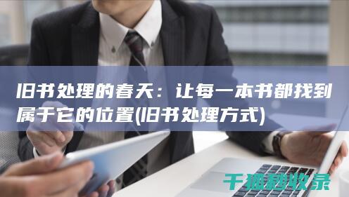 旧书处理的春天：让每一本书都找到属于它的位置 (旧书处理方式)