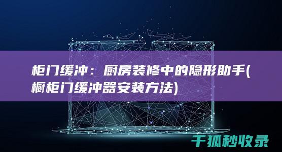 柜门缓冲：厨房装修中的隐形助手 (橱柜门缓冲器安装方法)