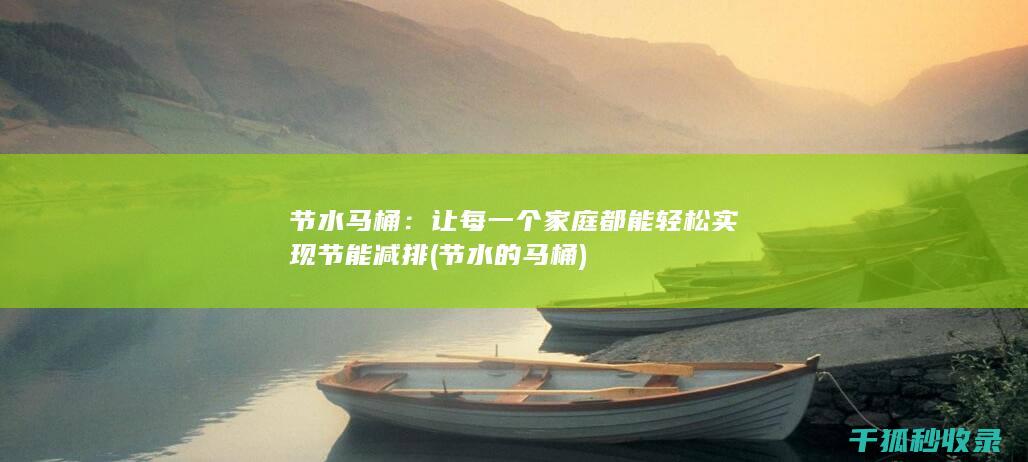 节水马桶：让每一个家庭都能轻松实现节能减排 (节水的马桶)