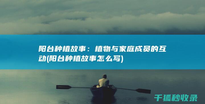 阳台种植故事：植物与家庭成员的互动 (阳台种植故事怎么写)