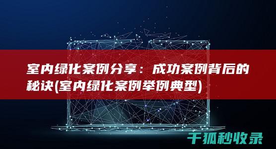 室内绿化案例分享：成功案例背后的秘诀 (室内绿化案例举例典型)