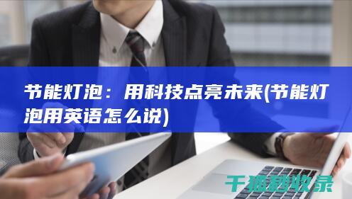 节能灯泡：用科技点亮未来 (节能灯泡用英语怎么说)