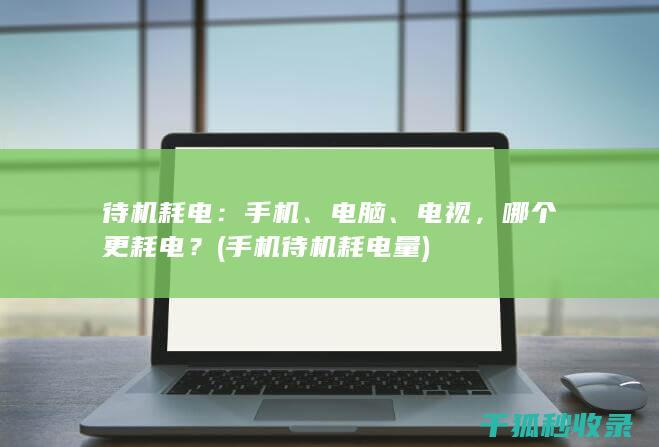 待机耗电：手机、电脑、电视，哪个更耗电？ (手机待机耗电量)