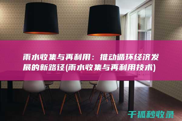 雨水收集与再利用：推动循环经济发展的新路径 (雨水收集与再利用技术)