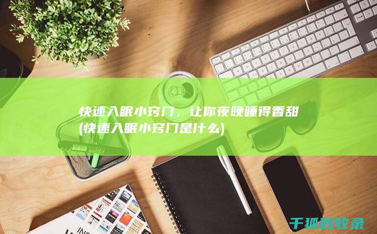 快速入眠小窍门，让你夜晚睡得香甜 (快速入眠小窍门是什么)