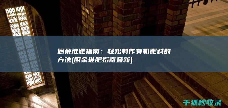 厨余堆肥指南：轻松制作有机肥料的方法 (厨余堆肥指南最新)