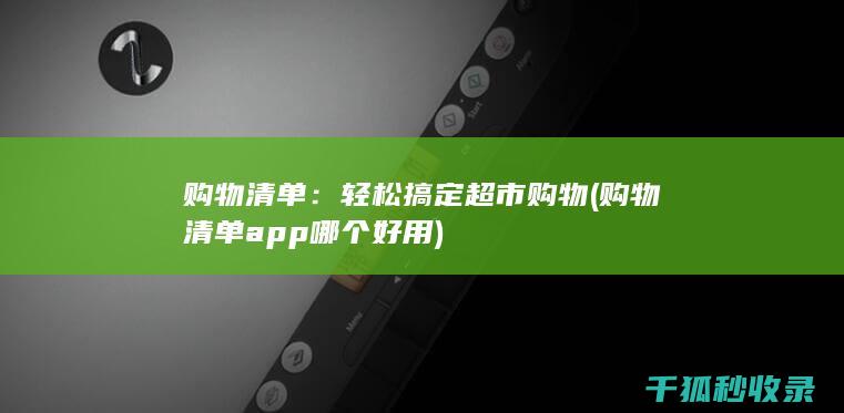 购物清单：轻松搞定超市购物 (购物清单app哪个好用)