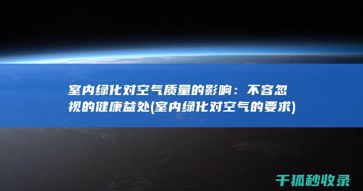 室内绿化对空气质量的影响：不容忽视的健康益处 (室内绿化对空气的要求)