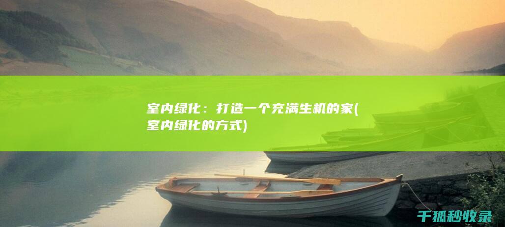 室内绿化：打造一个充满生机的家 (室内绿化的方式)