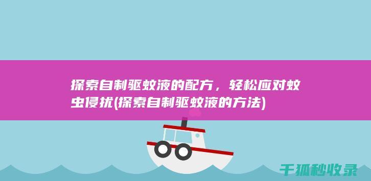 探索自制驱蚊液的配方，轻松应对蚊虫侵扰 (探索自制驱蚊液的方法)