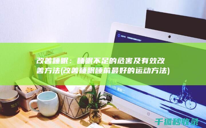 改善睡眠：睡眠不足的危害及有效改善方法 (改善睡眠睡前最好的运动方法)