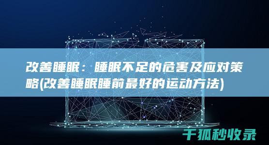 改善睡眠：睡眠不足的危害及应对策略 (改善睡眠睡前最好的运动方法)