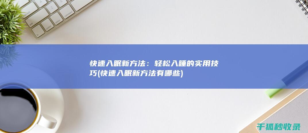 快速入眠新方法：轻松入睡的实用技巧 (快速入眠新方法有哪些)