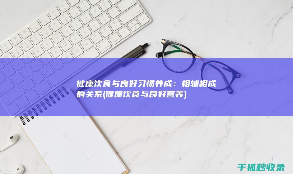 健康饮食与良好习惯养成：相辅相成的关系 (健康饮食与良好营养)