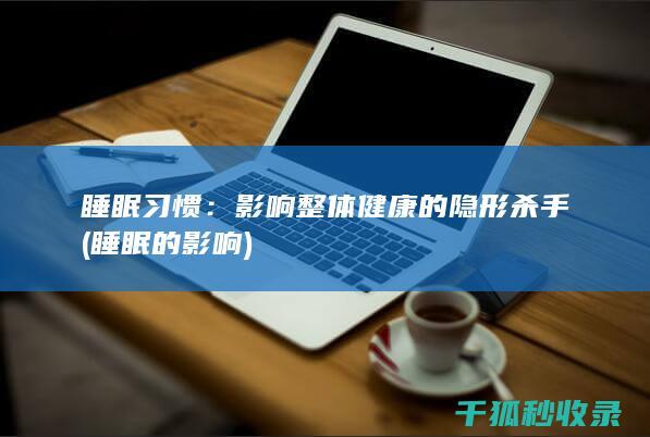 睡眠习惯：影响整体健康的隐形杀手 (睡眠的影响)