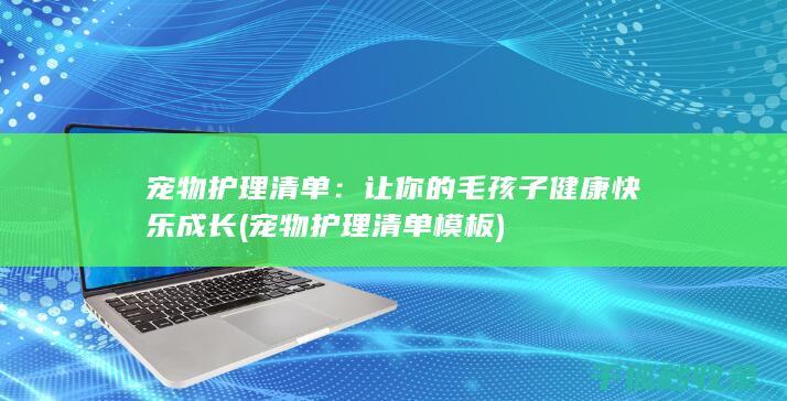 宠物护理清单：让你的毛孩子健康快乐成长 (宠物护理清单模板)