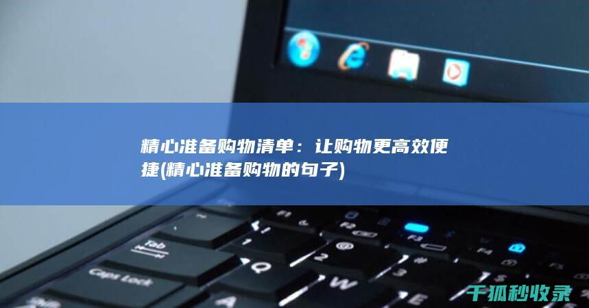 精心准备购物清单：让购物更高效便捷 (精心准备购物的句子)