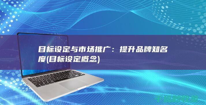目标设定与市场推广：提升品牌知名度 (目标设定概念)