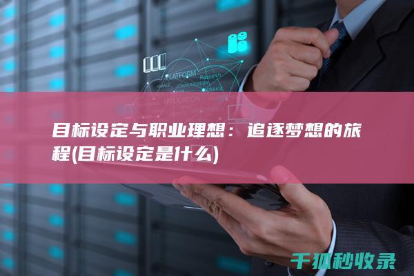 目标设定与职业理想：追逐梦想的旅程 (目标设定是什么)