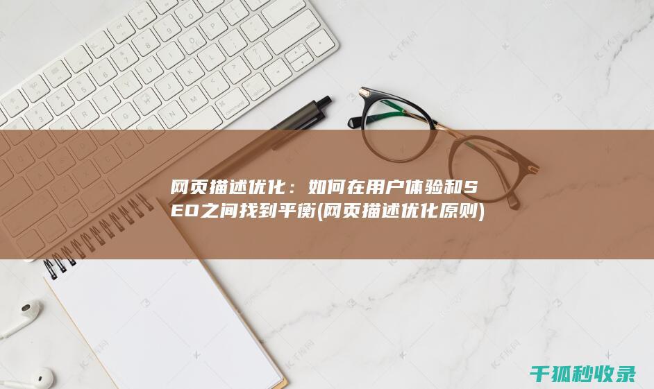 网页描述优化：如何在用户体验和SEO之间找到平衡 (网页描述优化原则)