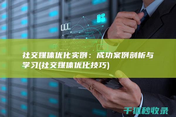 社交媒体优化实例：成功案例剖析与学习 (社交媒体优化技巧)
