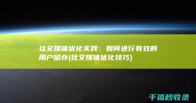 社交媒体优化实践：如何进行有效的用户留存 (社交媒体优化技巧)
