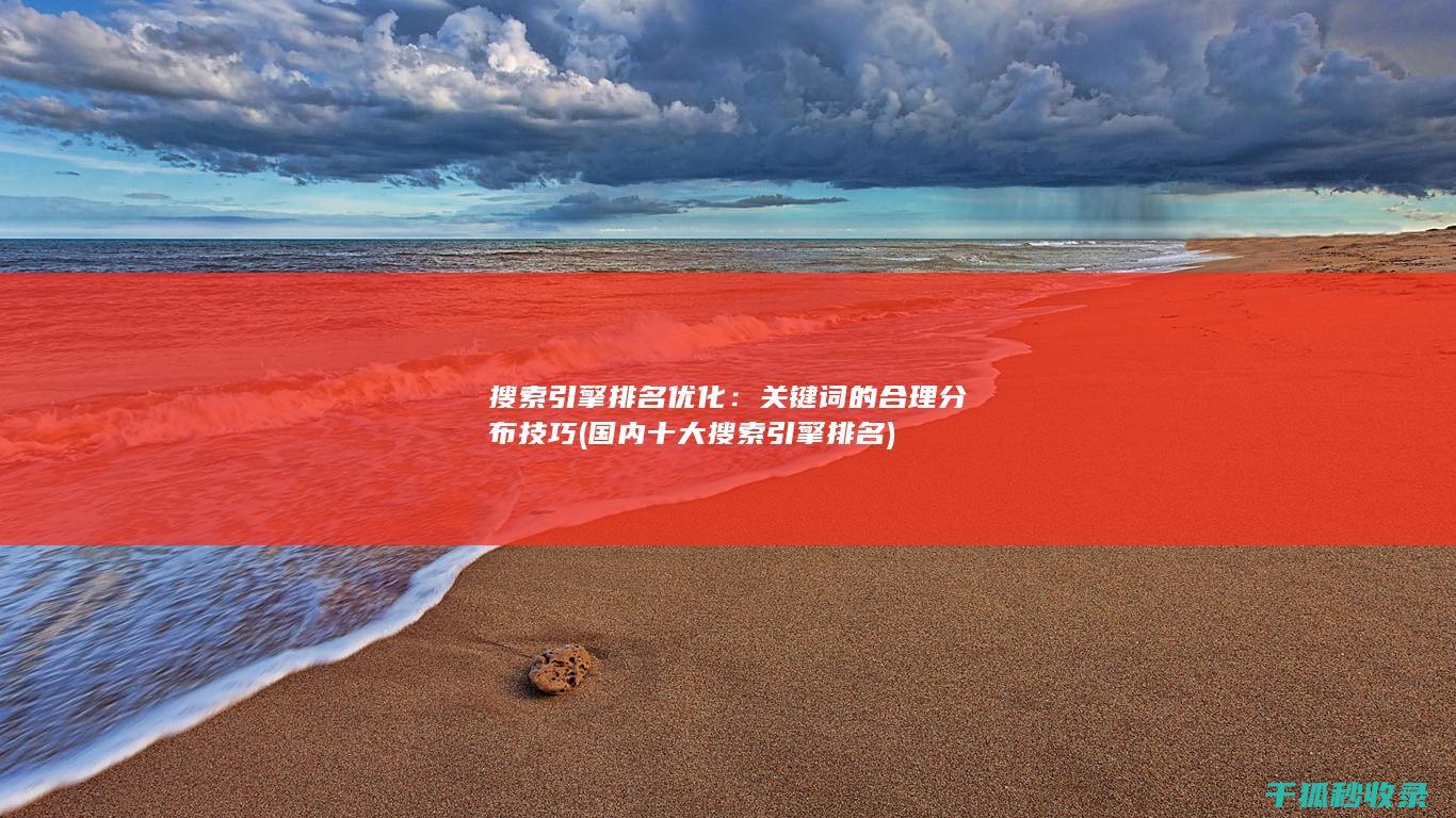 搜索引擎排名优化：关键词的合理分布技巧 (国内十大搜索引擎排名)