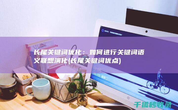 长尾关键词优化：如何进行关键词语义联想演化 (长尾关键词优点)
